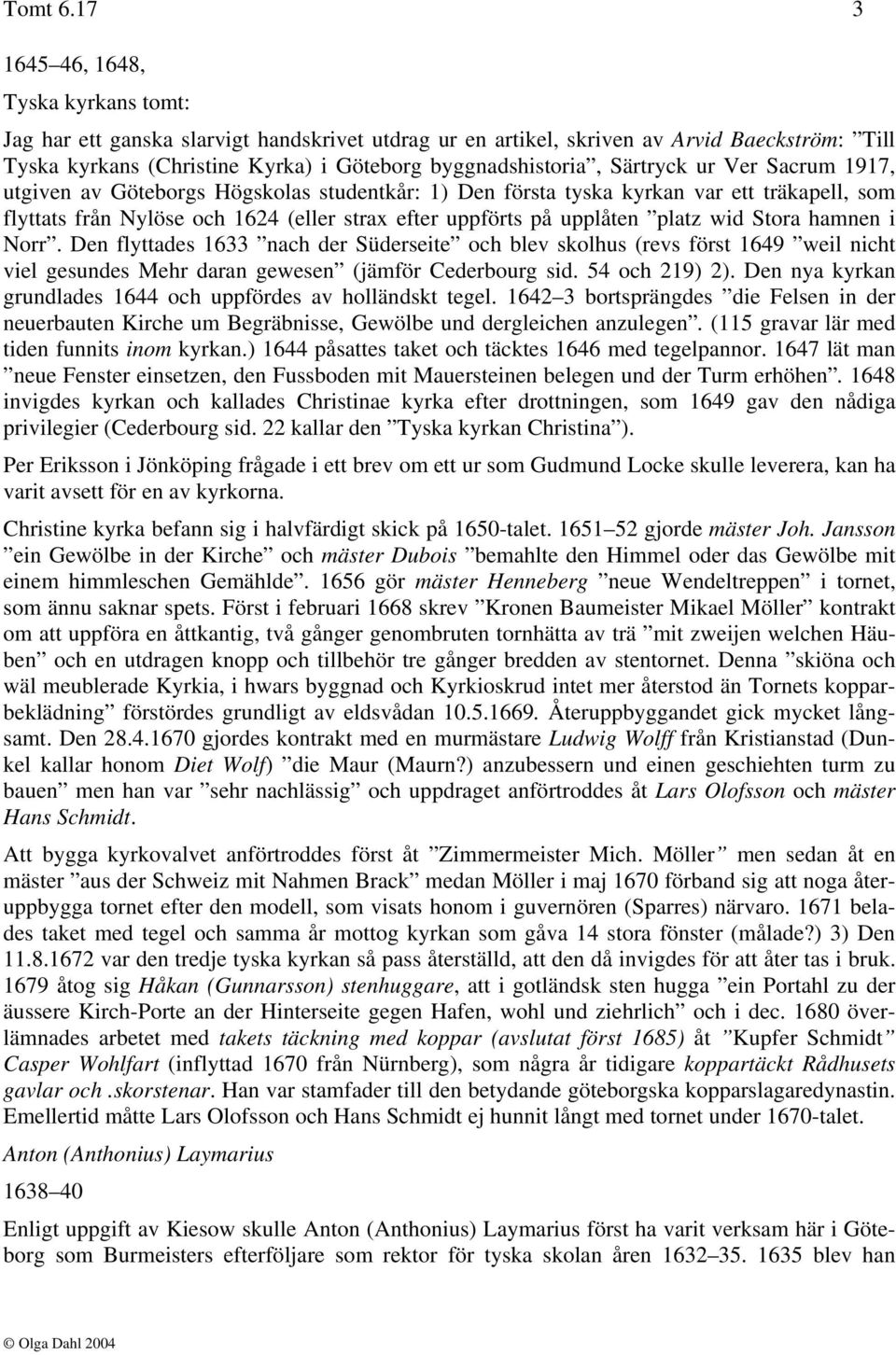 Särtryck ur Ver Sacrum 1917, utgiven av Göteborgs Högskolas studentkår: 1) Den första tyska kyrkan var ett träkapell, som flyttats från Nylöse och 1624 (eller strax efter uppförts på upplåten platz