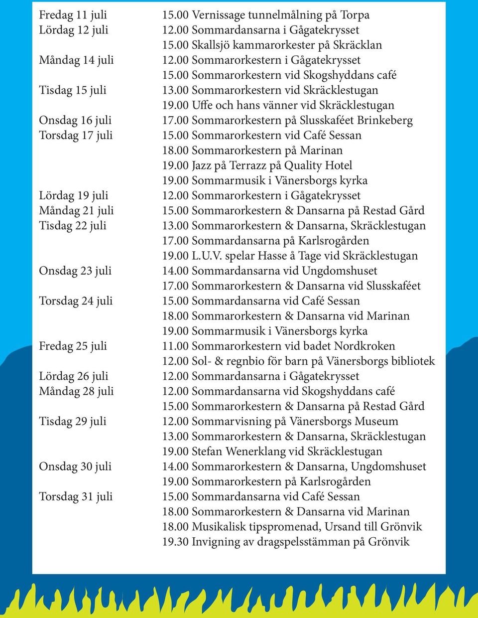 00 Sommarorkestern i Gågatekrysset 15.00 Sommarorkestern vid Skogshyddans café 13.00 Sommarorkestern vid Skräcklestugan 19.00 Uffe och hans vänner vid Skräcklestugan 17.