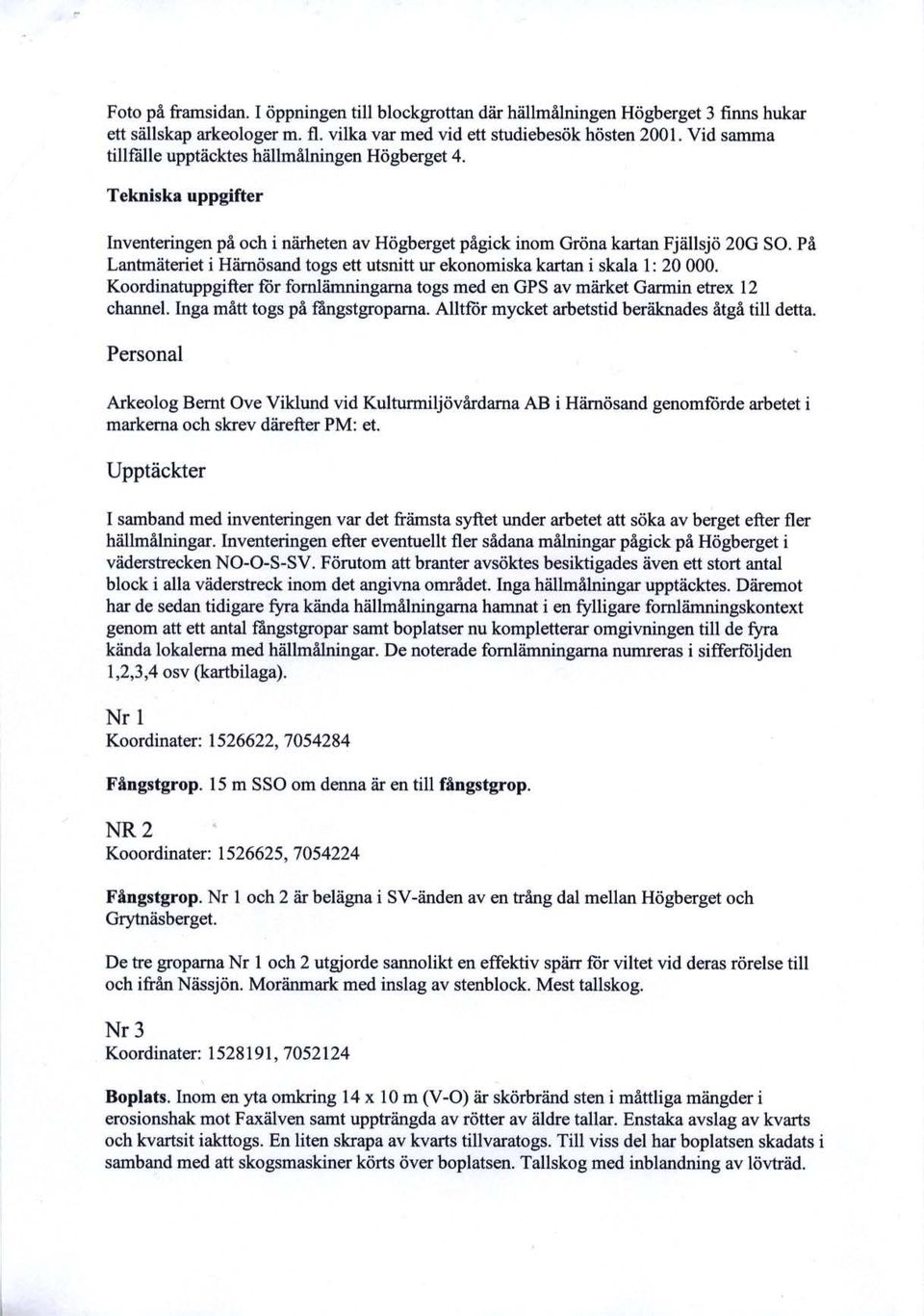 På Lanbnäteriet i Härnösand togs ett utsnitt ur ekonomiska kartan i skala l: 20 000. Koordinatuppgifter får fornlämningarna togs med en OPS av märket Gannin etrex 12 channe!