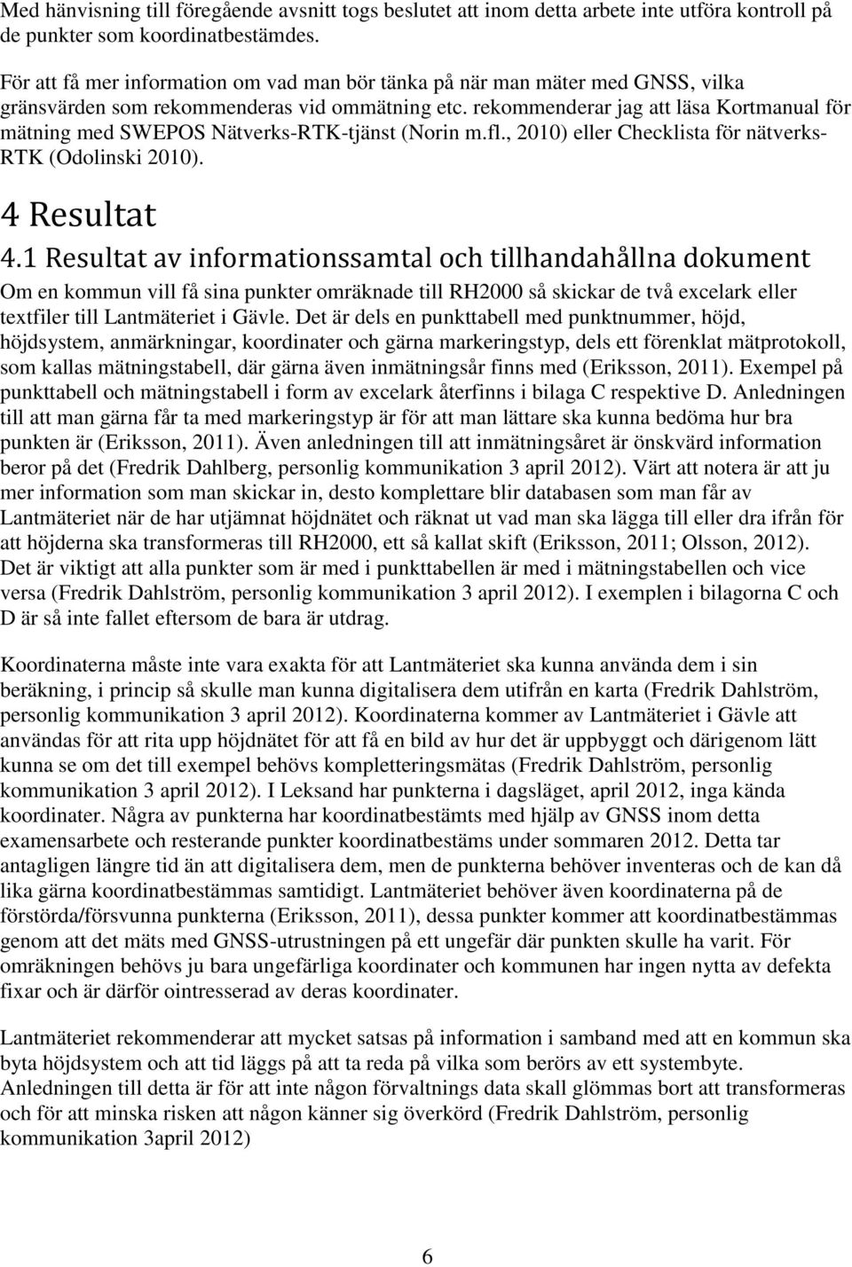 rekommenderar jag att läsa Kortmanual för mätning med SWEPOS Nätverks-RTK-tjänst (Norin m.fl., 2010) eller Checklista för nätverks- RTK (Odolinski 2010). 4 Resultat 4.