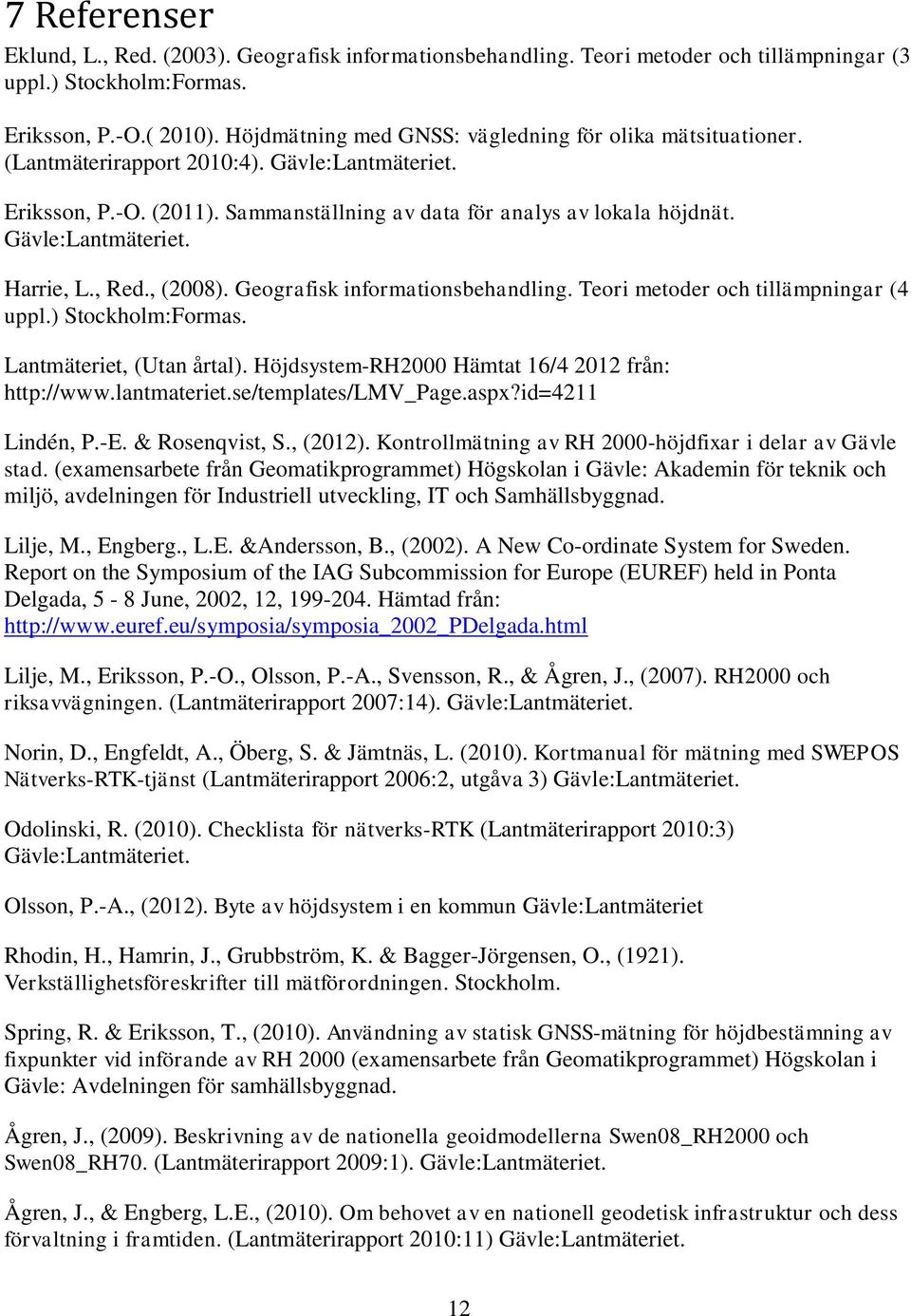 Gävle:Lantmäteriet. Harrie, L., Red., (2008). Geografisk informationsbehandling. Teori metoder och tillämpningar (4 uppl.) Stockholm:Formas. Lantmäteriet, (Utan årtal).