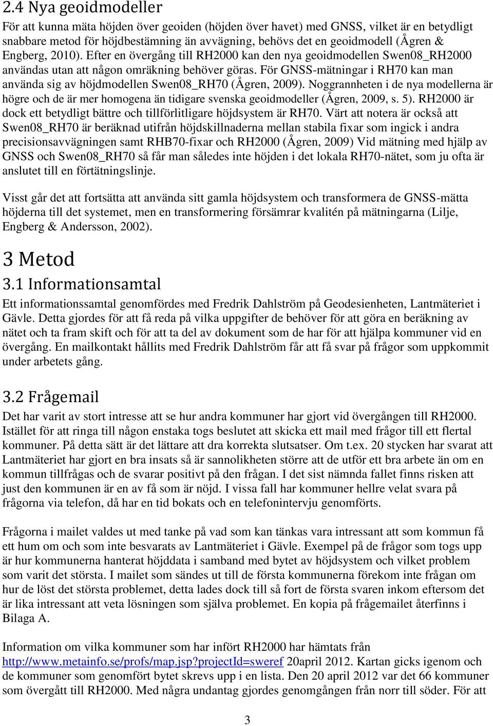 För GNSS-mätningar i RH70 kan man använda sig av höjdmodellen Swen08_RH70 (Ågren, 2009).