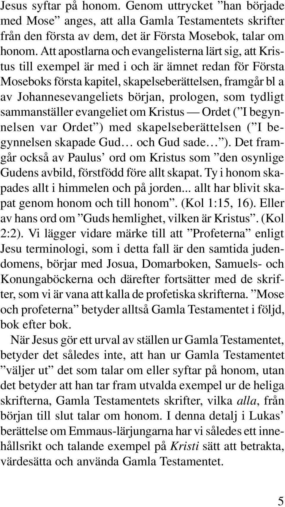 prologen, som tydligt sammanställer evangeliet om Kristus Ordet ( I begynnelsen var Ordet ) med skapelseberättelsen ( I begynnelsen skapade Gud och Gud sade ).