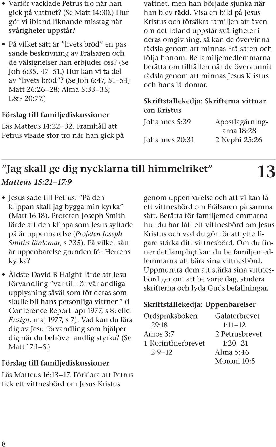 (Se Joh 6:47, 51 54; Matt 26:26 28; Alma 5:33 35; L&F 20:77.) Läs Matteus 14:22 32. Framhåll att Petrus visade stor tro när han gick på vattnet, men han började sjunka när han blev rädd.