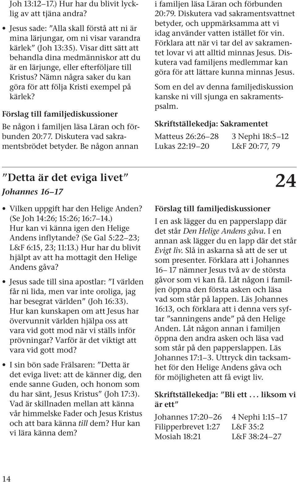 Be någon i familjen läsa Läran och förbunden 20:77. Diskutera vad sakramentsbrödet betyder. Be någon annan i familjen läsa Läran och förbunden 20:79.