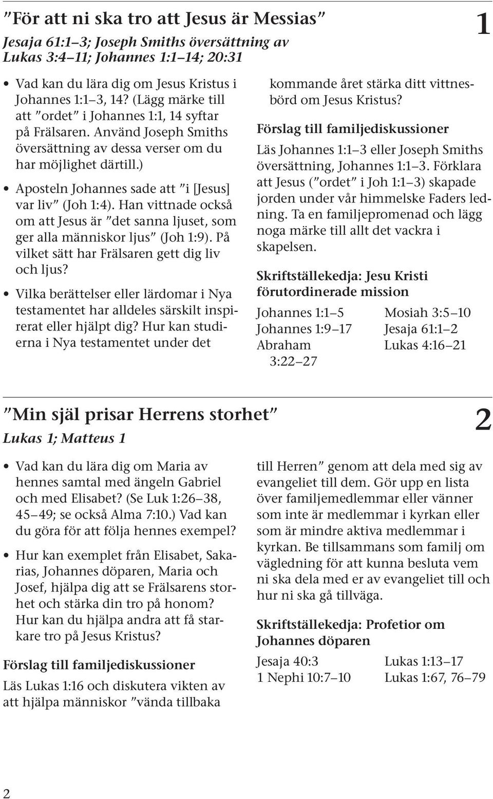 ) Aposteln Johannes sade att i [Jesus] var liv (Joh 1:4). Han vittnade också om att Jesus är det sanna ljuset, som ger alla människor ljus (Joh 1:9).