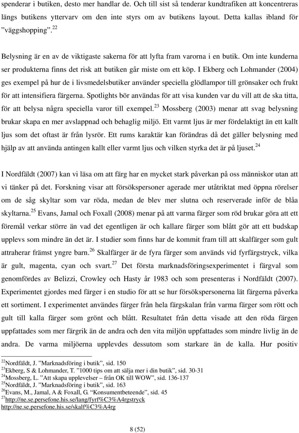 Om inte kunderna ser produkterna finns det risk att butiken går miste om ett köp.