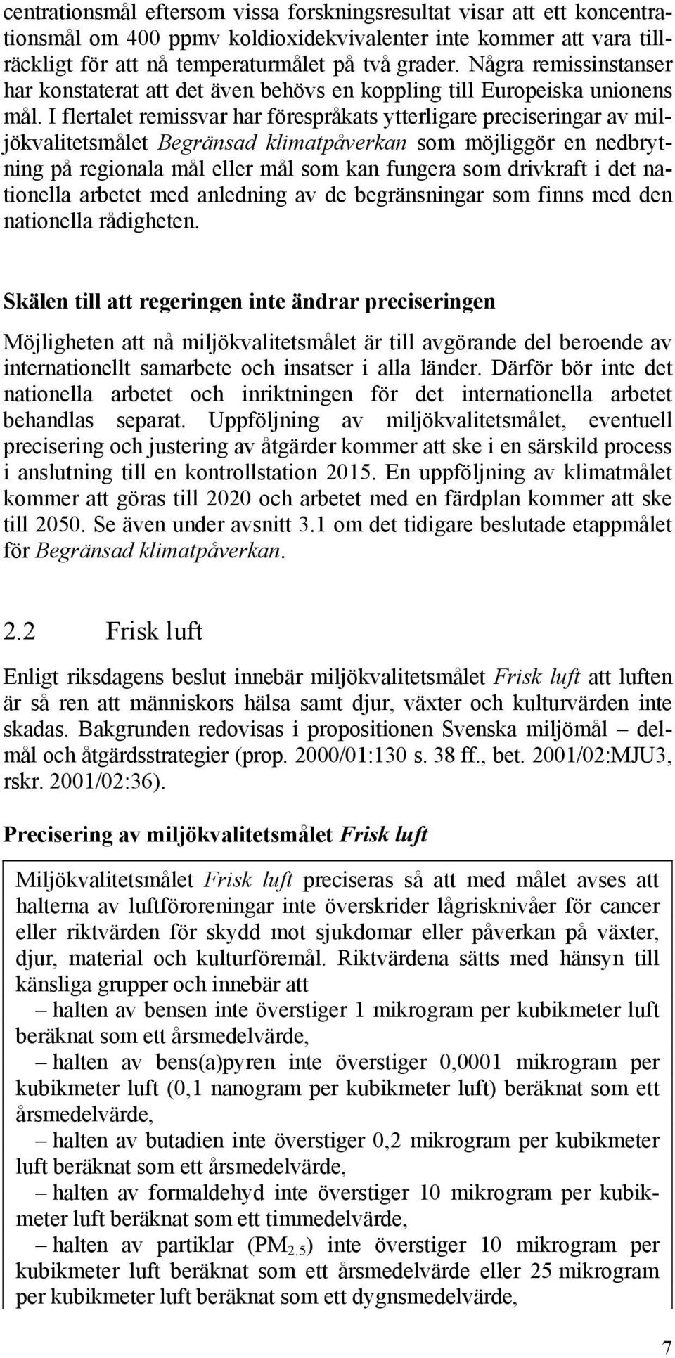 I flertalet remissvar har förespråkats ytterligare preciseringar av miljökvalitetsmålet Begränsad klimatpåverkan som möjliggör en nedbrytning på regionala mål eller mål som kan fungera som drivkraft