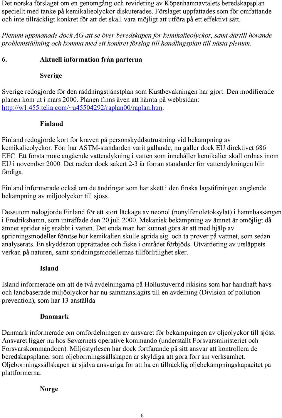 Plenum uppmanade dock AG att se över beredskapen för kemikalieolyckor, samt därtill hörande problemställning och komma med ett konkret förslag till handlingsplan till nästa plenum. 6.