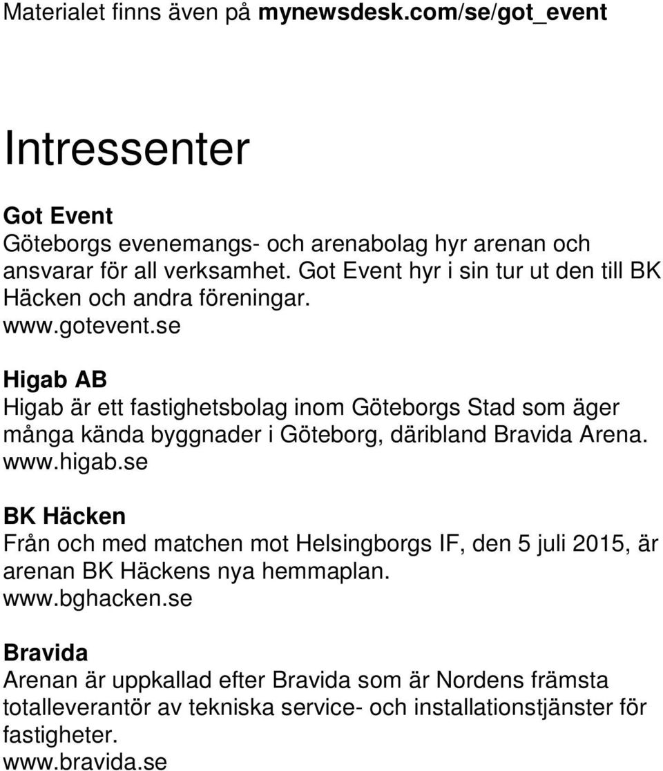 se Higab AB Higab är ett fastighetsbolag inom Göteborgs Stad som äger många kända byggnader i Göteborg, däribland Bravida Arena. www.higab.