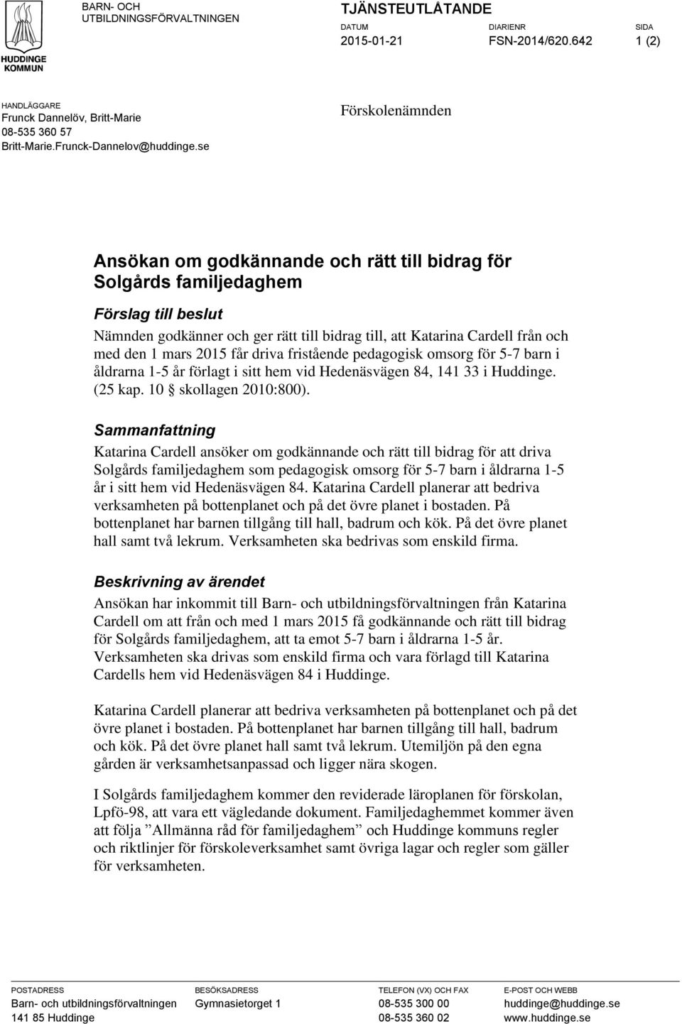 mars 2015 får driva fristående pedagogisk omsorg för 5-7 barn i åldrarna 1-5 år förlagt i sitt hem vid Hedenäsvägen 84, 141 33 i Huddinge. (25 kap. 10 skollagen 2010:800).