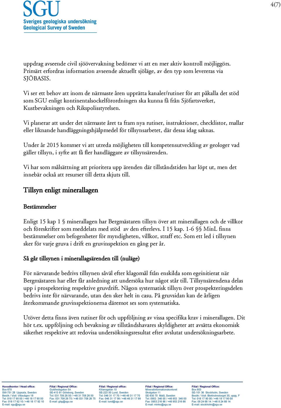 Rikspolisstyrelsen. Vi planerar att under det närmaste året ta fram nya rutiner, instruktioner, checklistor, mallar eller liknande handläggningshjälpmedel för tillsynsarbetet, där dessa idag saknas.