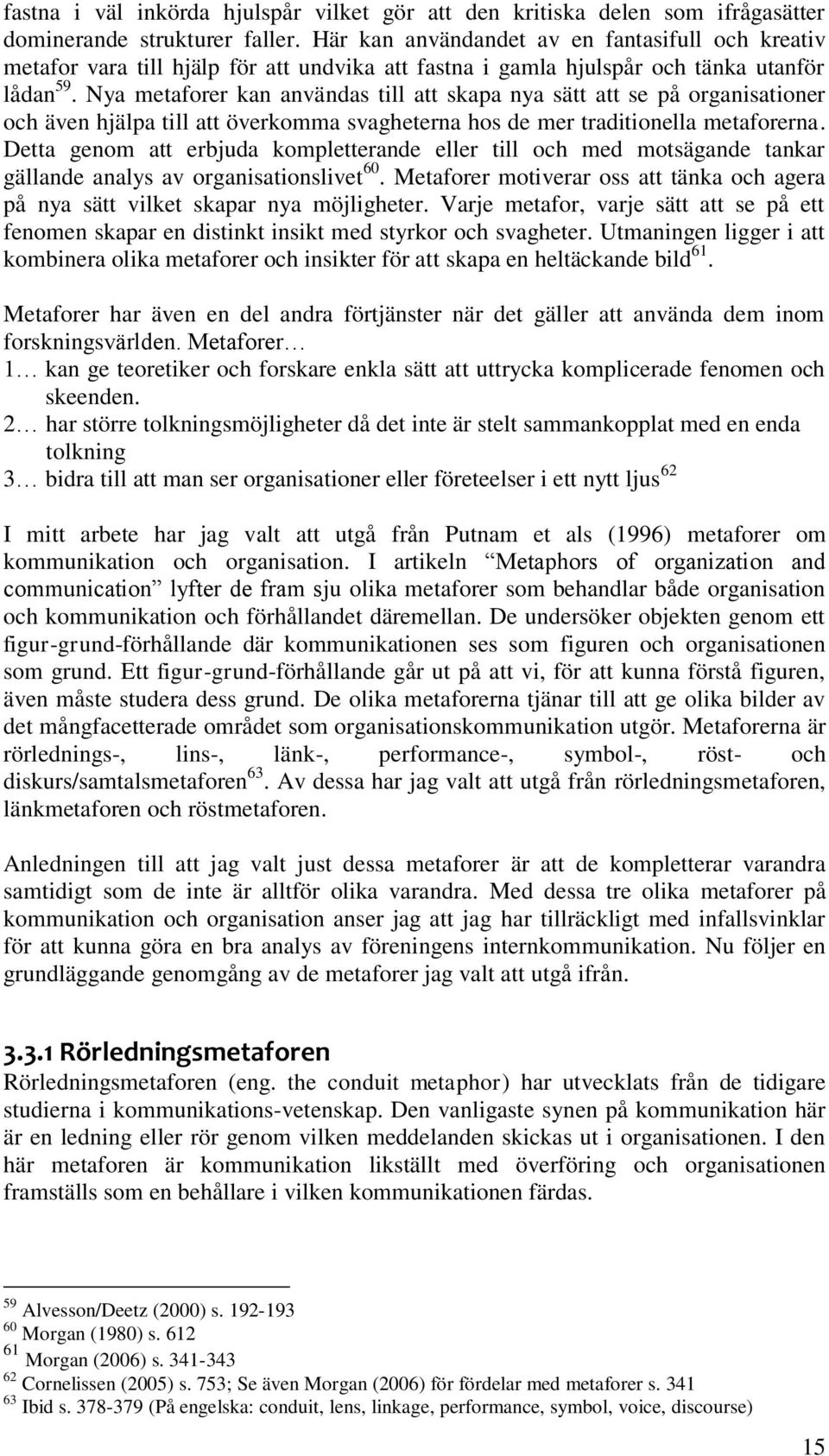 Nya metaforer kan användas till att skapa nya sätt att se på organisationer och även hjälpa till att överkomma svagheterna hos de mer traditionella metaforerna.