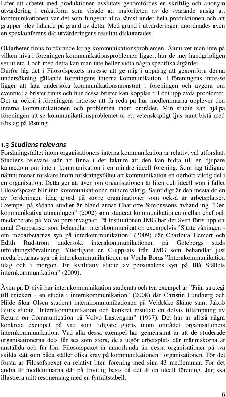 Oklarheter finns fortfarande kring kommunikationsproblemen. Ännu vet man inte på vilken nivå i föreningen kommunikationsproblemen ligger, hur de mer handgripligen ser ut etc.