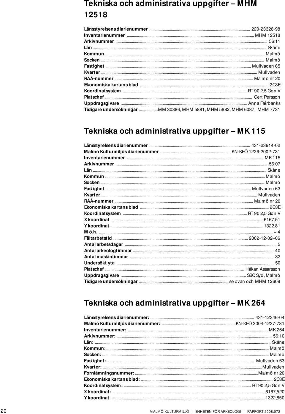 .. Anna Fairbanks Tidigare undersökningar...mm 30386, MHM 5881, MHM 5882, MHM 6087, MHM 7731 Tekniska och administrativa uppgifter MK 115 Länsstyrelsens diarienummer.