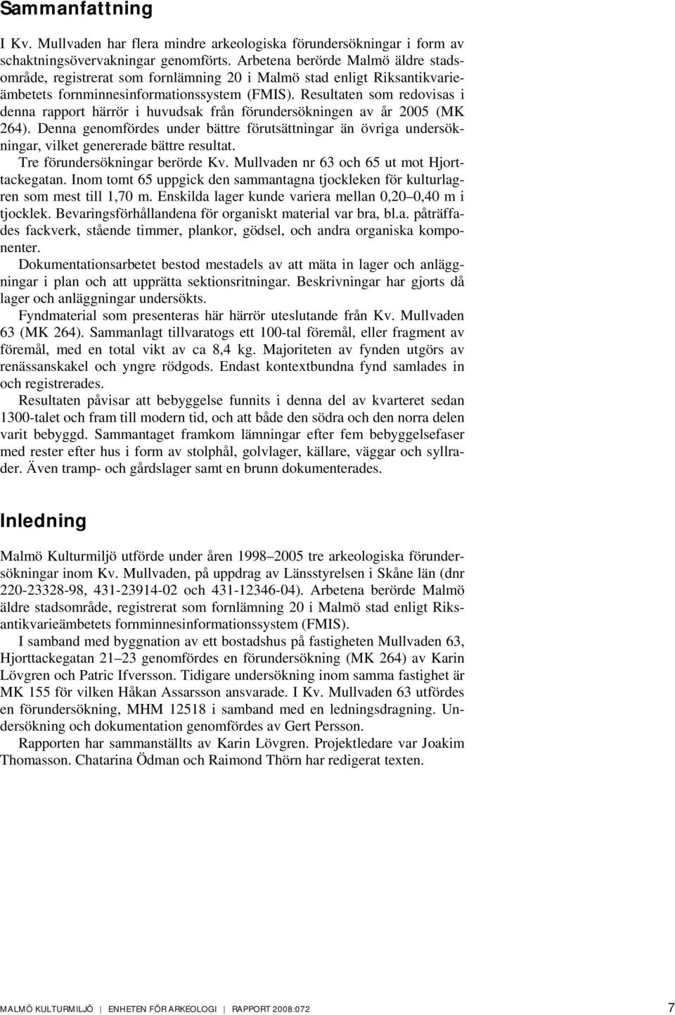 Resultaten som redovisas i denna rapport härrör i huvudsak från förundersökningen av år 2005 (MK 264).