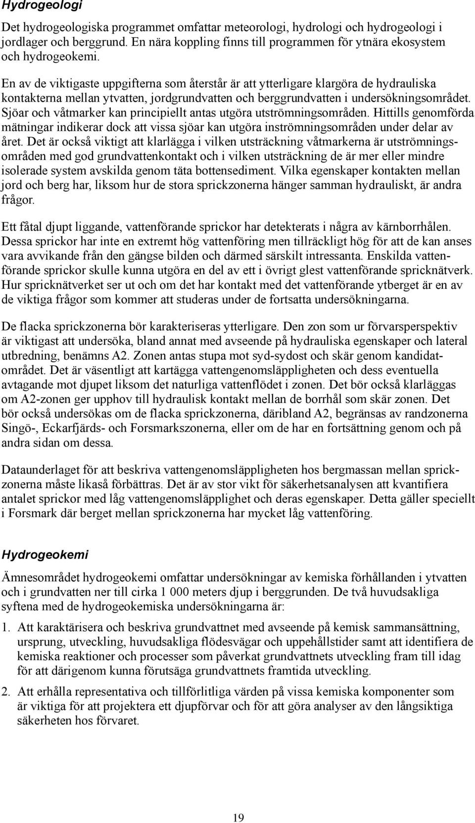 Sjöar och våtmarker kan principiellt antas utgöra utströmningsområden. Hittills genomförda mätningar indikerar dock att vissa sjöar kan utgöra inströmningsområden under delar av året.