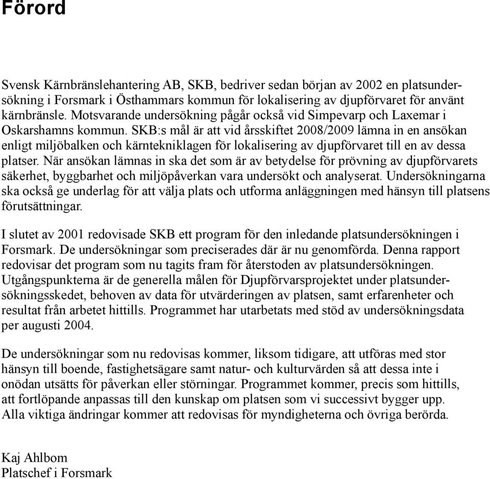 SKB:s mål är att vid årsskiftet 2008/2009 lämna in en ansökan enligt miljöbalken och kärntekniklagen för lokalisering av djupförvaret till en av dessa platser.