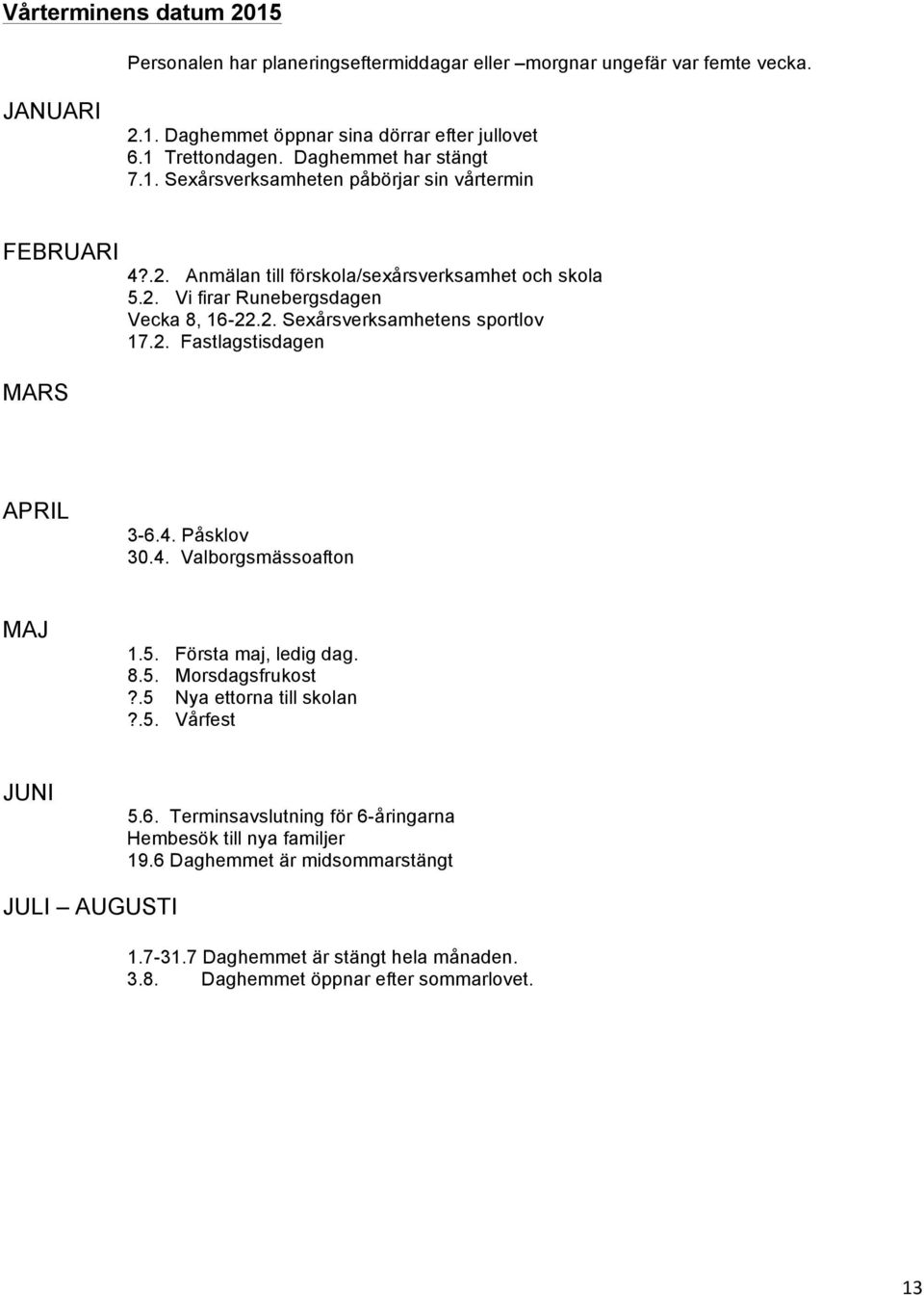 2. Fastlagstisdagen APRIL 3-6.4. Påsklov 30.4. Valborgsmässoafton MAJ 1.5. Första maj, ledig dag. 8.5. Morsdagsfrukost?.5 Nya ettorna till skolan?.5. Vårfest JUNI 5.6. Terminsavslutning för 6-åringarna Hembesök till nya familjer 19.