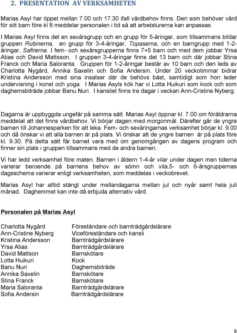 I Marias Asyl finns det en sexårsgrupp och en grupp för 5-åringar, som tillsammans bildar gruppen Rubinerna, en grupp för 3-4-åringar, Topaserna, och en barngrupp med 1-2- åringar, Safirerna.