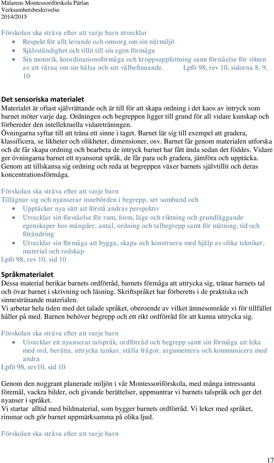 Lpfö 98, rev 10, sidorna 8, 9, 10 Det sensoriska materialet Materialet är oftast självrättande och är till för att skapa ordning i det kaos av intryck som barnet möter varje dag.