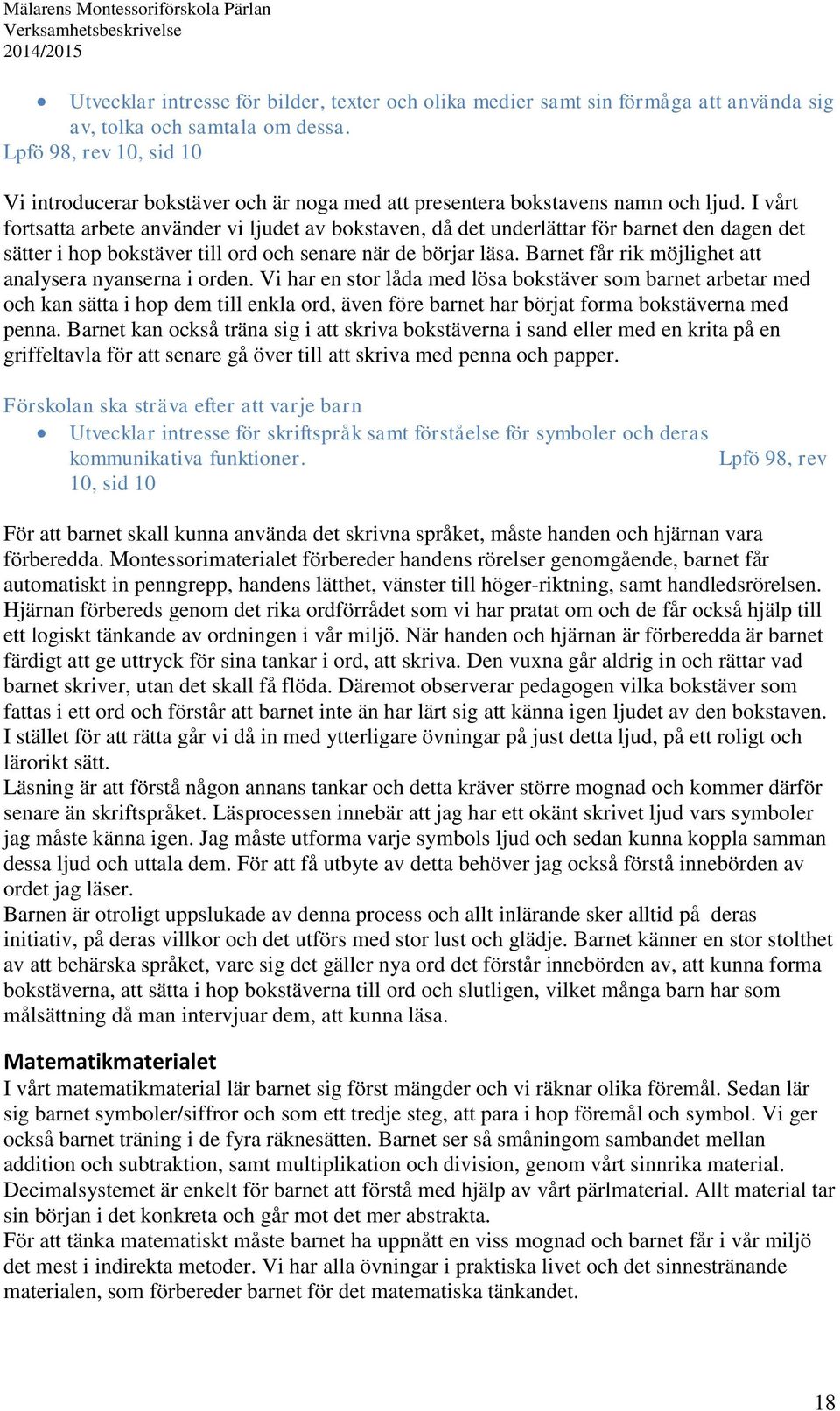 I vårt fortsatta arbete använder vi ljudet av bokstaven, då det underlättar för barnet den dagen det sätter i hop bokstäver till ord och senare när de börjar läsa.