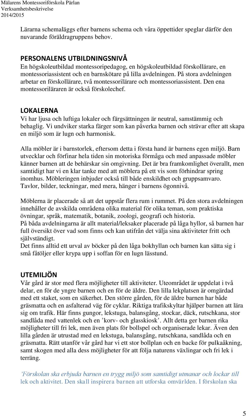 På stora avdelningen arbetar en förskollärare, två montessorilärare och montessoriassistent. Den ena montessoriläraren är också förskolechef.