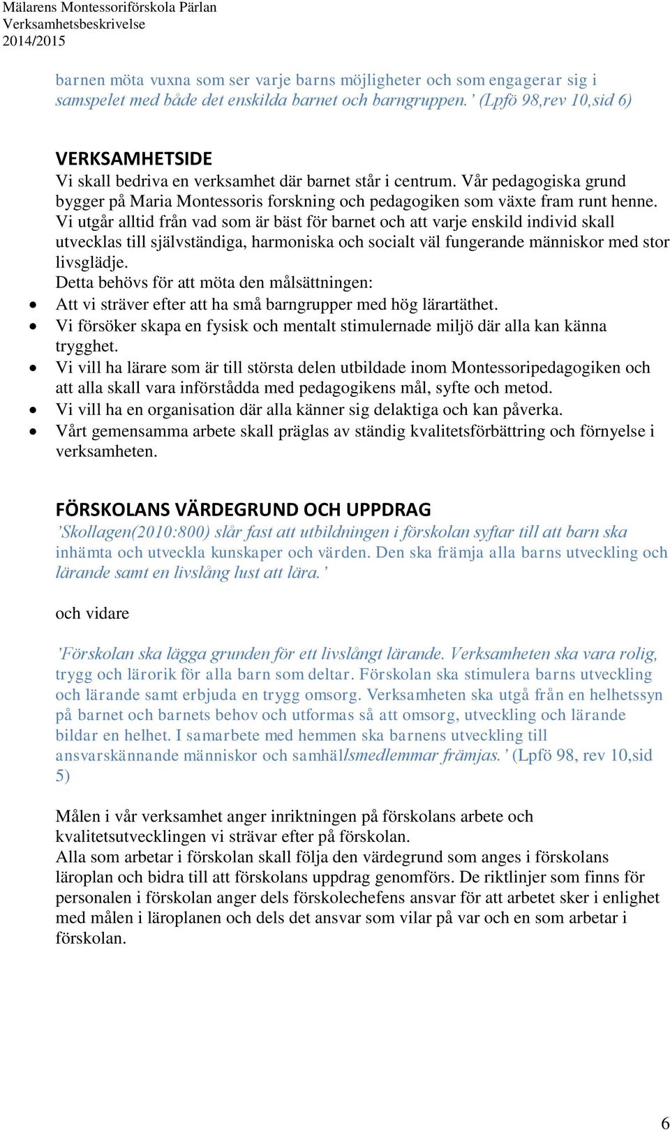 Vi utgår alltid från vad som är bäst för barnet och att varje enskild individ skall utvecklas till självständiga, harmoniska och socialt väl fungerande människor med stor livsglädje.