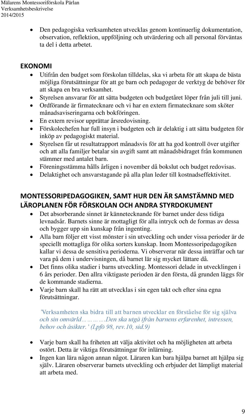 Styrelsen ansvarar för att sätta budgeten och budgetåret löper från juli till juni. Ordförande är firmatecknare och vi har en extern firmatecknare som sköter månadsaviseringarna och bokföringen.