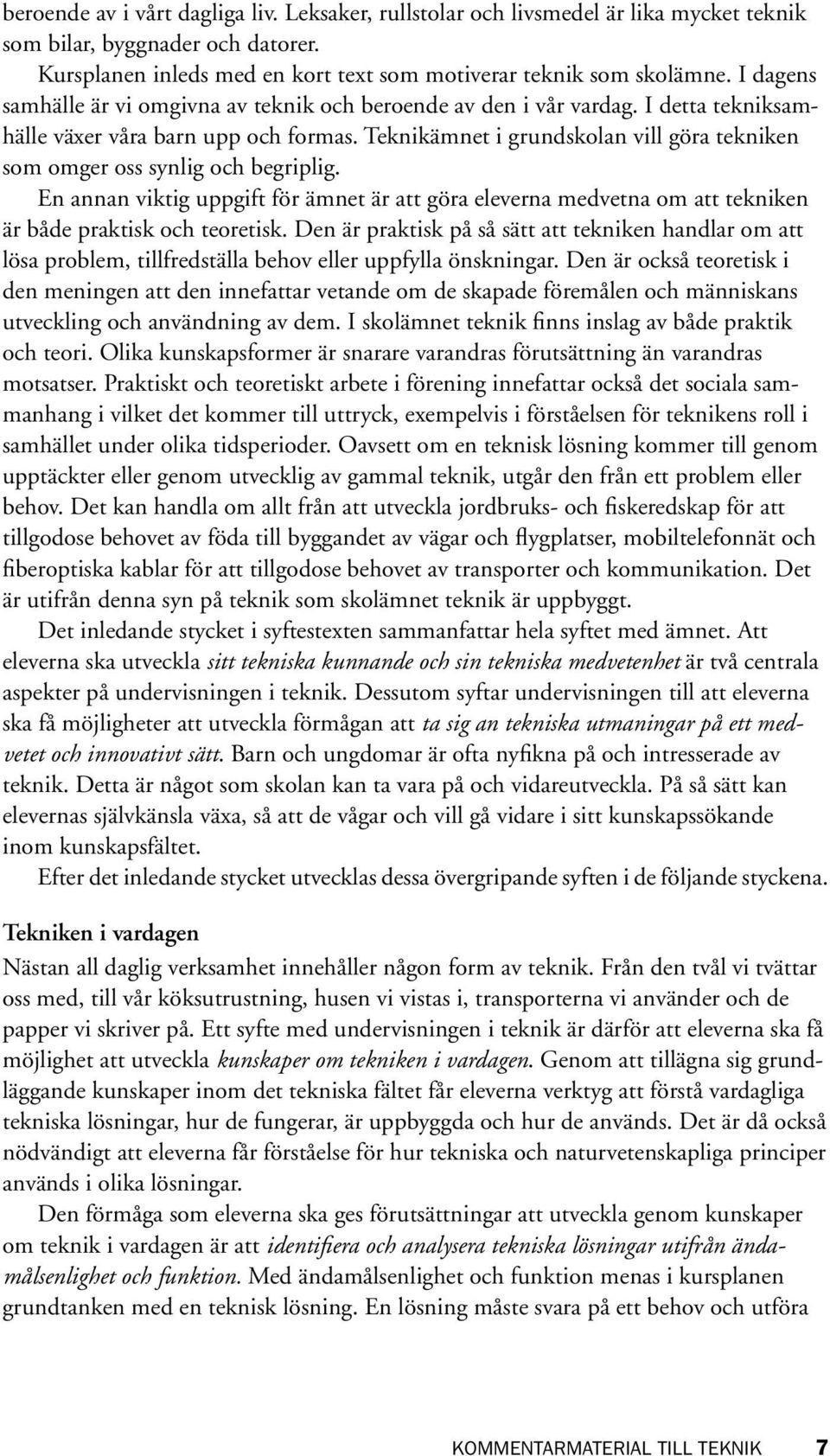 Teknikämnet i grundskolan vill göra tekniken som omger oss synlig och begriplig. En annan viktig uppgift för ämnet är att göra eleverna medvetna om att tekniken är både praktisk och teoretisk.