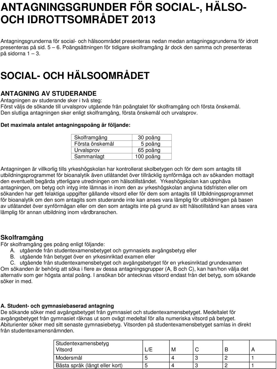 SOCIAL- OCH HÄLSOOMRÅDET ANTAGNING AV STUDERANDE Antagningen av studerande sker i två steg: Först väljs de sökande till urvalsprov utgående från poängtalet för skolframgång och första önskemål.