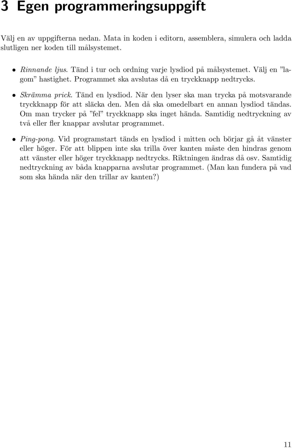 När den lyser ska man trycka på motsvarande tryckknapp för att släcka den. Men då ska omedelbart en annan lysdiod tändas. Om man trycker på fel tryckknapp ska inget hända.