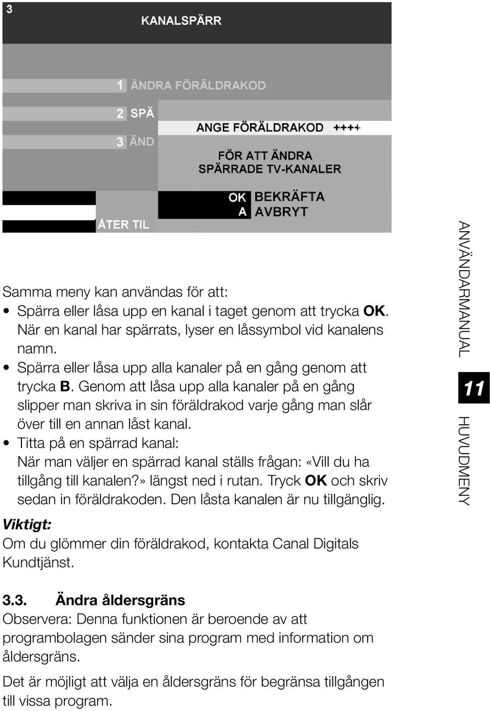 Titta på en spärrad kanal: När man väljer en spärrad kanal ställs frågan: «Vill du ha tillgång till kanalen?» längst ned i rutan. Tryck OK och skriv sedan in föräldrakoden.