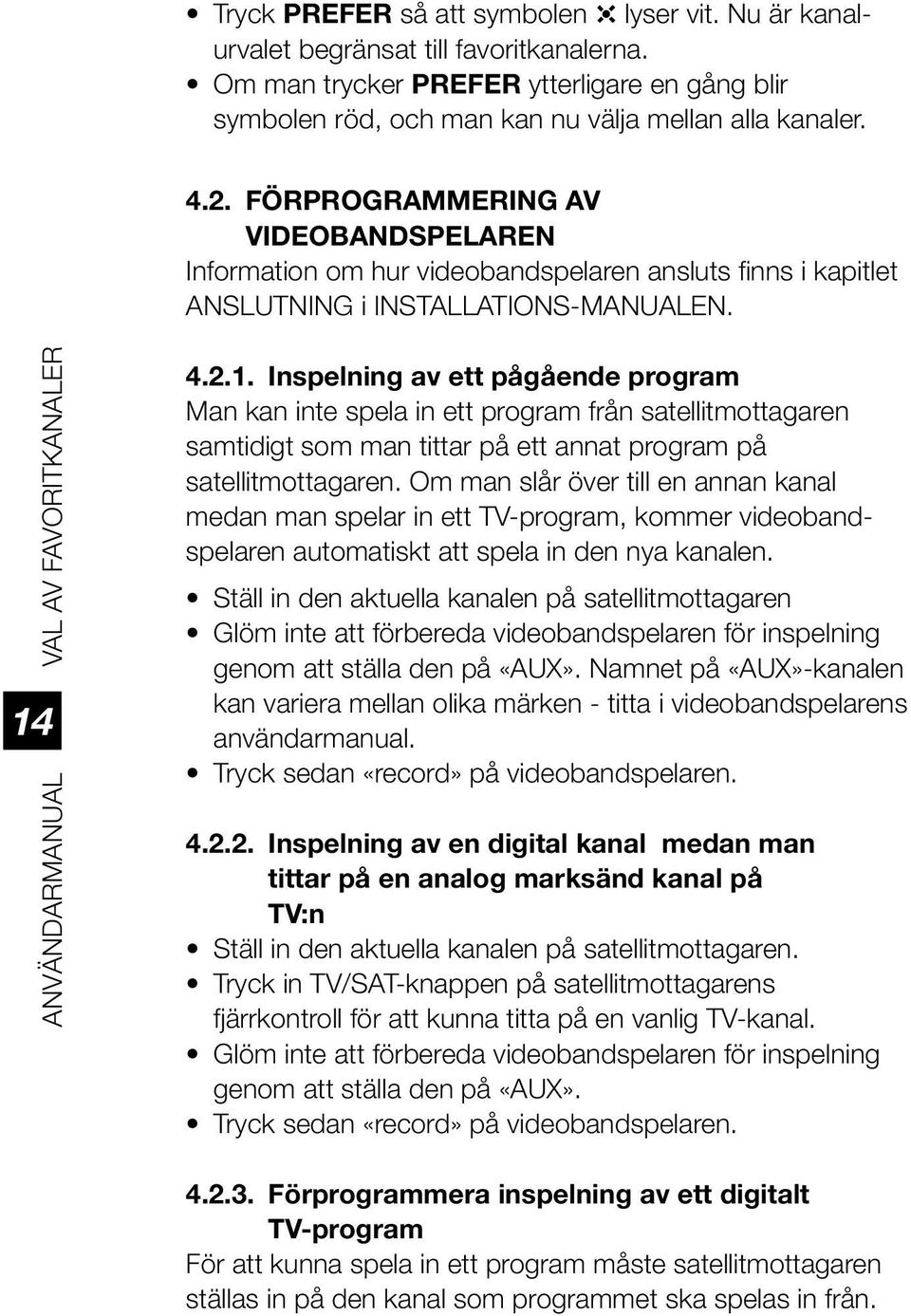 4.2.1. Inspelning av ett pågående program Man kan inte spela in ett program från satellitmottagaren samtidigt som man tittar på ett annat program på satellitmottagaren.