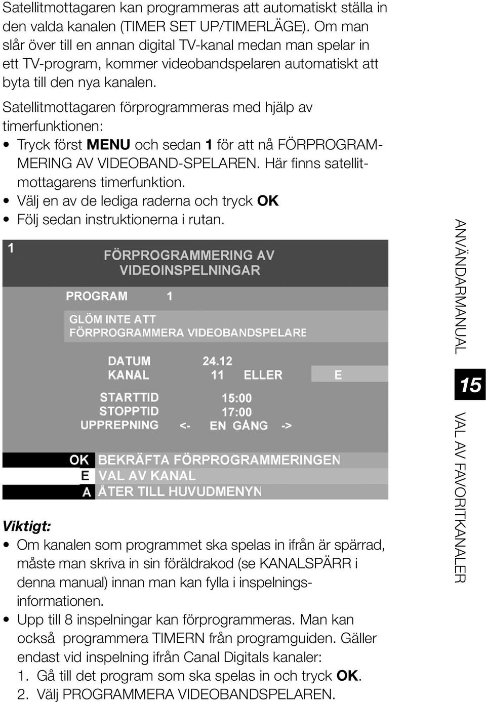 Satellitmottagaren förprogrammeras med hjälp av timerfunktionen: Tryck först MENU och sedan 1 för att nå FÖRPROGRAM- MERING AV VIDEOBAND-SPELAREN. Här finns satellitmottagarens timerfunktion.