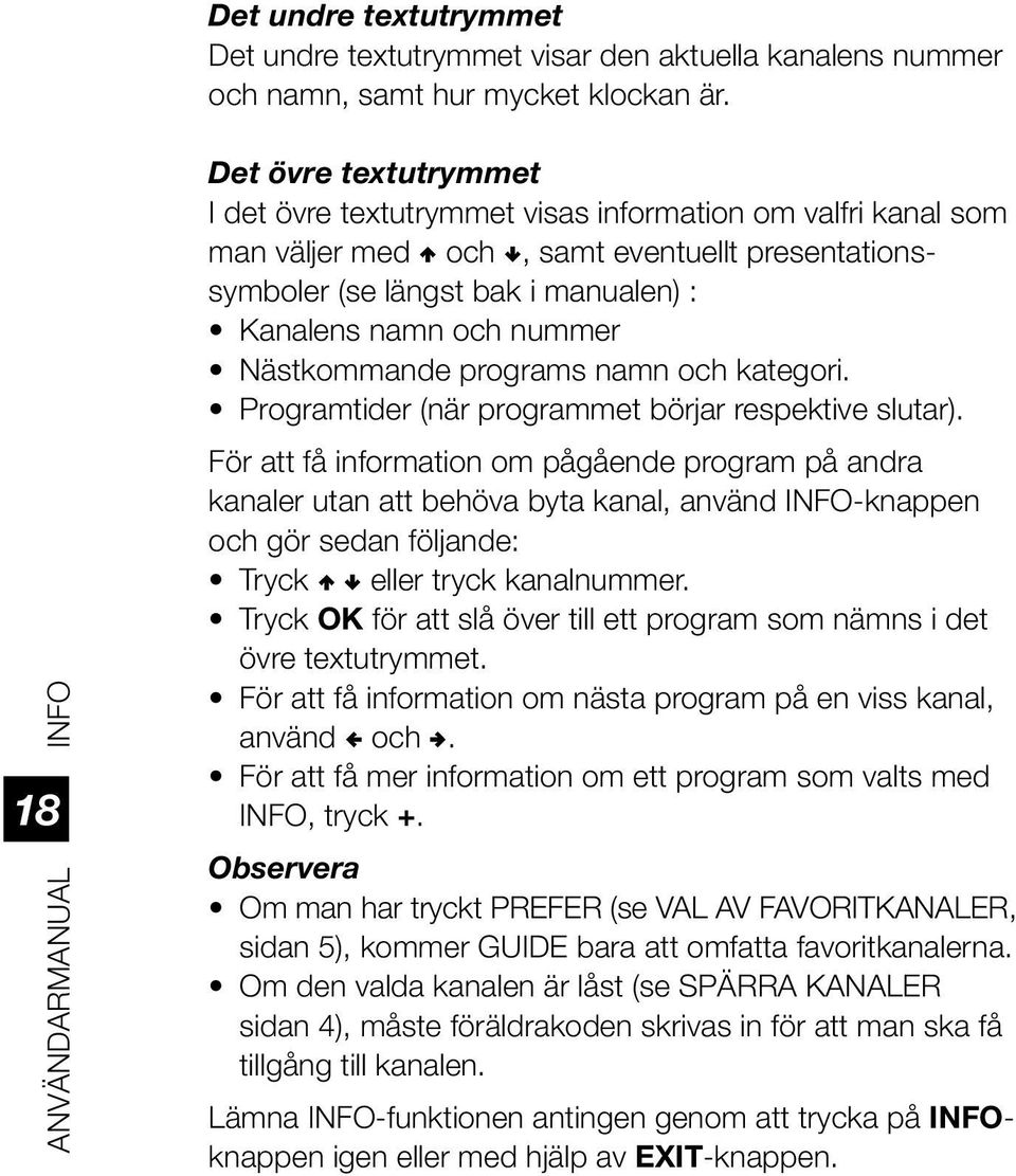 Kanalens namn och nummer Nästkommande programs namn och kategori. Programtider (när programmet börjar respektive slutar).