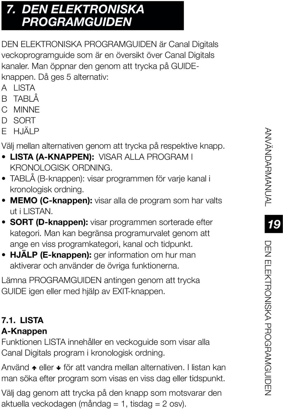 TABLÅ (B-knappen): visar programmen för varje kanal i kronologisk ordning. MEMO (C-knappen): visar alla de program som har valts ut i LISTAN.