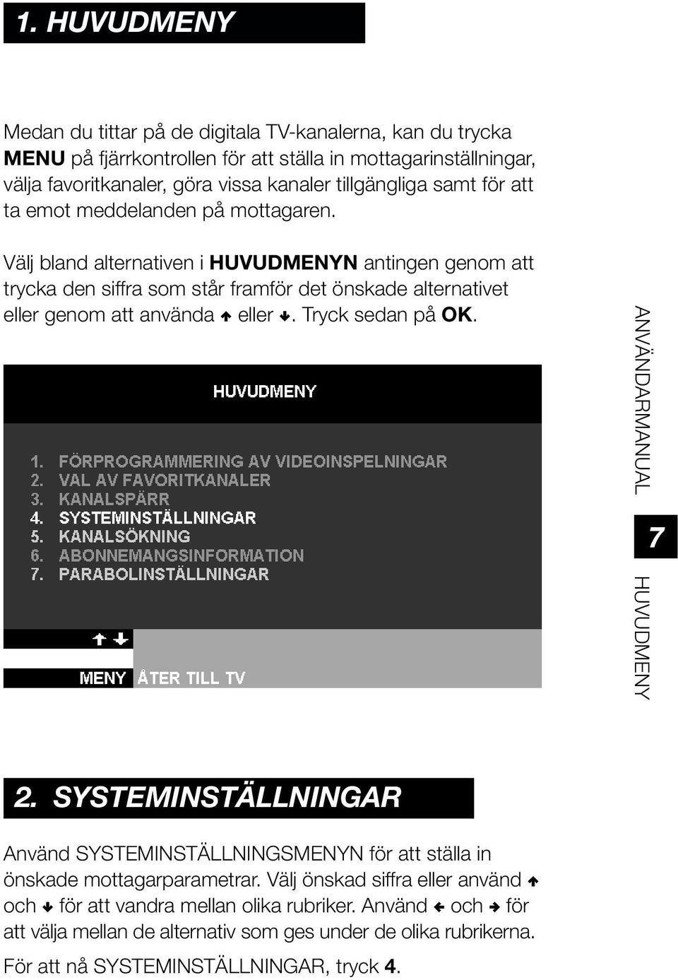 Välj bland alternativen i HUVUDMENYN antingen genom att trycka den siffra som står framför det önskade alternativet eller genom att använda eller fl. Tryck sedan på OK.