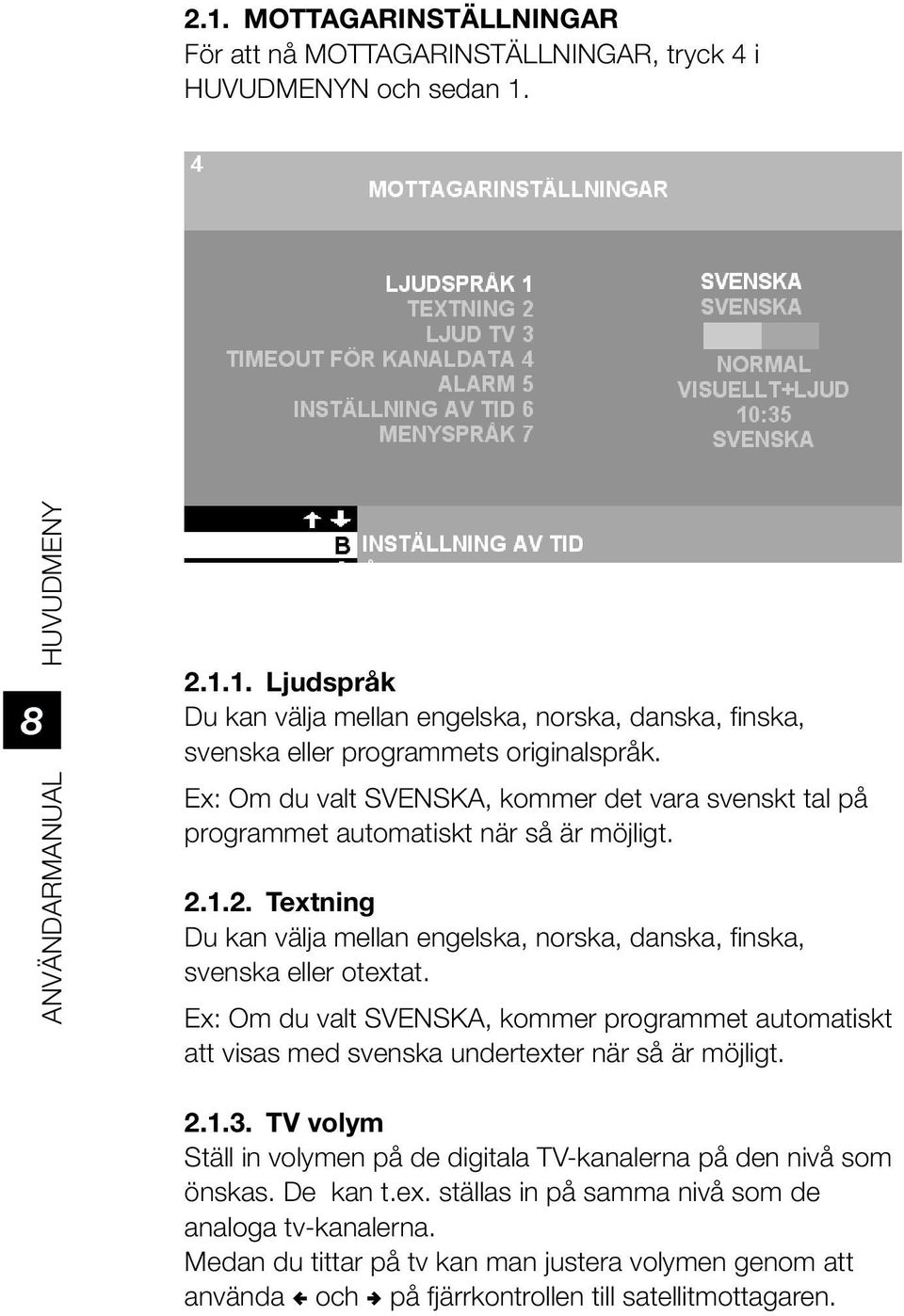 Ex: Om du valt SVENSKA, kommer programmet automatiskt att visas med svenska undertexter när så är möjligt. 2.1.3. TV volym Ställ in volymen på de digitala TV-kanalerna på den nivå som önskas.