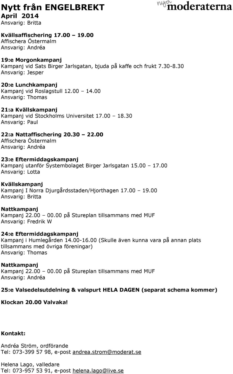 00 23:e Eftermiddagskampanj Kampanj utanför Systembolaget Birger Jarlsgatan 15.00 17.00 Kvällskampanj Kampanj I Norra Djurgårdsstaden/Hjorthagen 17.00 19.