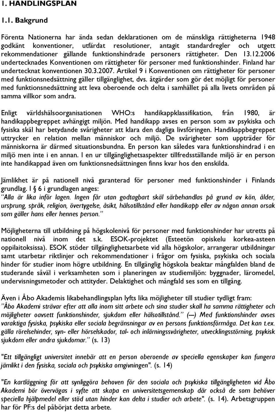 3.2007. Artikel 9 i Konventionen om rättigheter för personer med funktionsnedsättning gäller tillgänglighet, dvs.