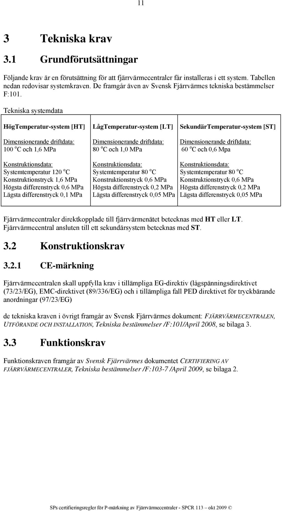 Tekniska systemdata HögTemperatur-system [HT] Dimensionerande driftdata: 100 o C och 1,6 MPa LågTemperatur-system [LT] Dimensionerande driftdata: 80 o C och 1,0 MPa SekundärTemperatur-system [ST]