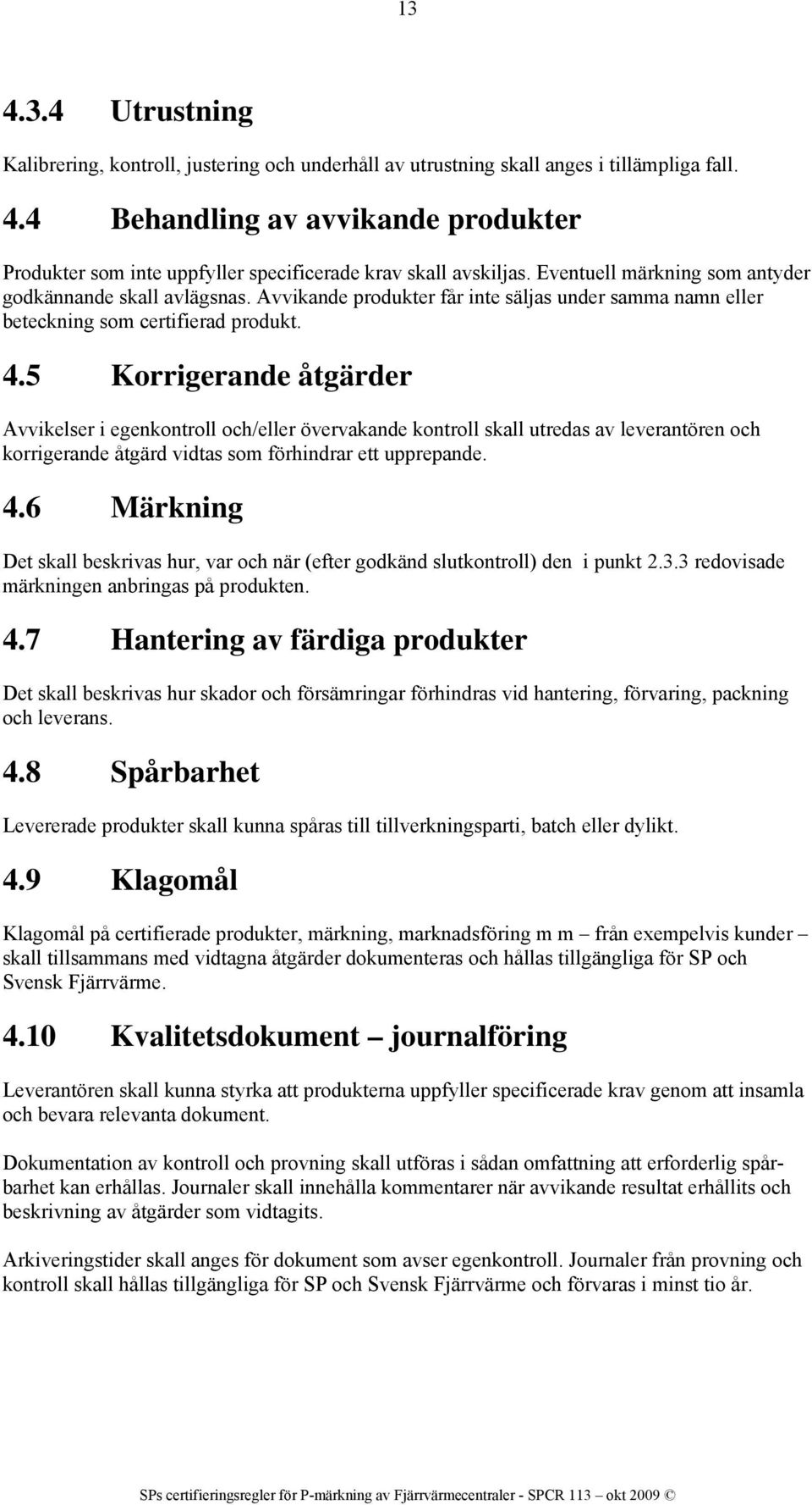 5 Korrigerande åtgärder Avvikelser i egenkontroll och/eller övervakande kontroll skall utredas av leverantören och korrigerande åtgärd vidtas som förhindrar ett upprepande. 4.