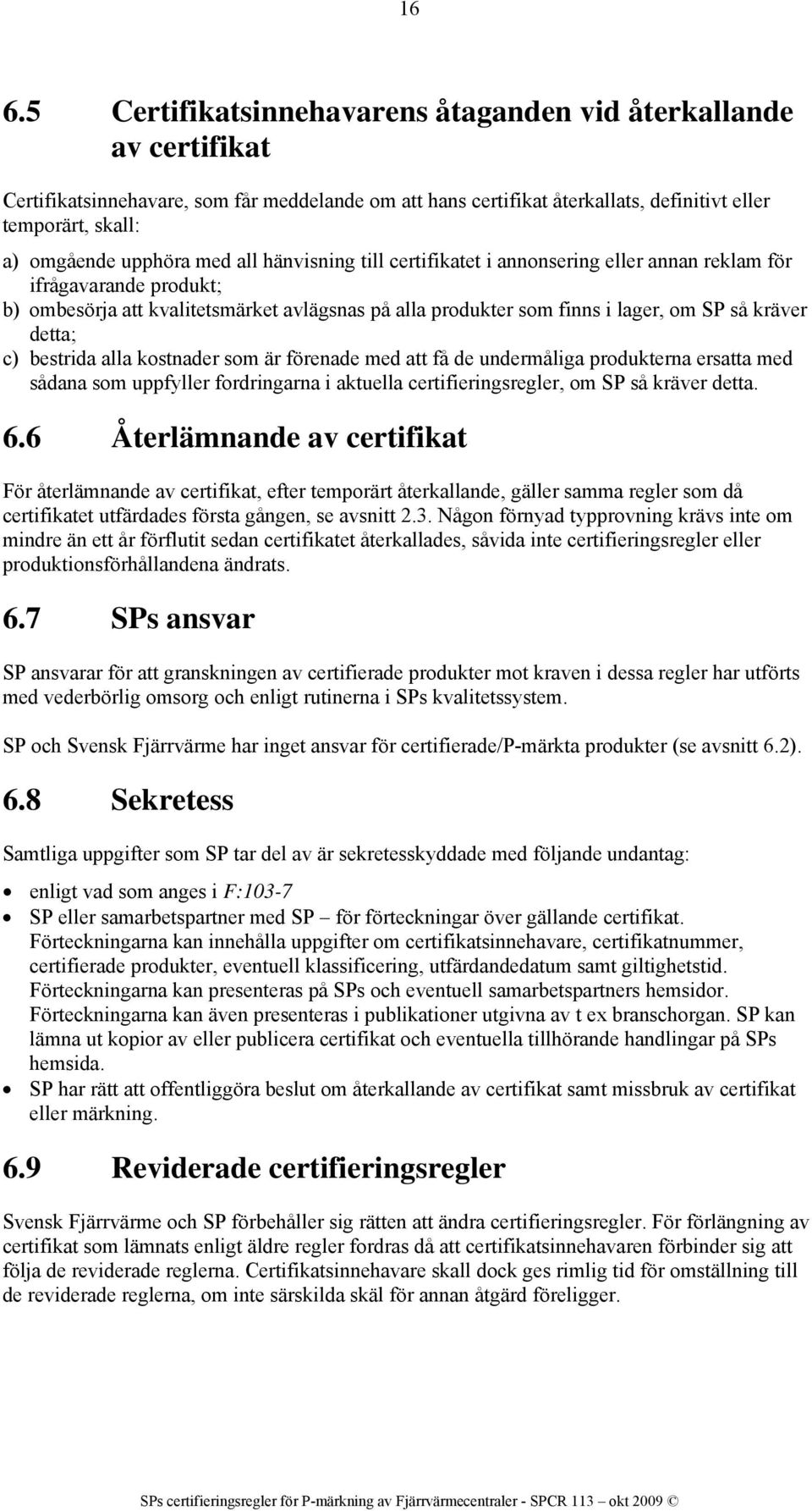 kräver detta; c) bestrida alla kostnader som är förenade med att få de undermåliga produkterna ersatta med sådana som uppfyller fordringarna i aktuella certifieringsregler, om SP så kräver detta. 6.