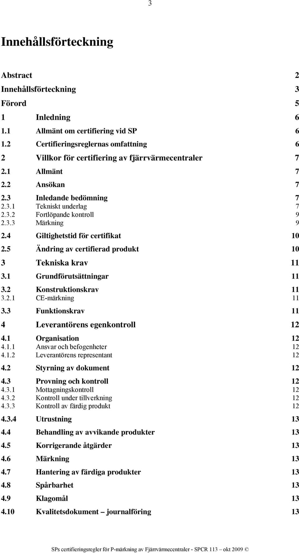 3.3 Märkning 9 2.4 Giltighetstid för certifikat 10 2.5 Ändring av certifierad produkt 10 3 Tekniska krav 11 3.1 Grundförutsättningar 11 3.2 Konstruktionskrav 11 3.2.1 CE-märkning 11 3.