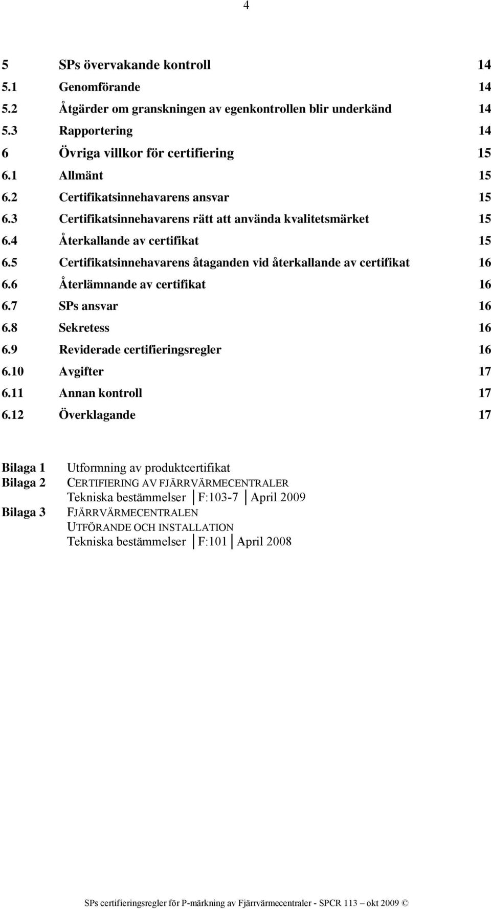 5 Certifikatsinnehavarens åtaganden vid återkallande av certifikat 16 6.6 Återlämnande av certifikat 16 6.7 SPs ansvar 16 6.8 Sekretess 16 6.9 Reviderade certifieringsregler 16 6.10 Avgifter 17 6.