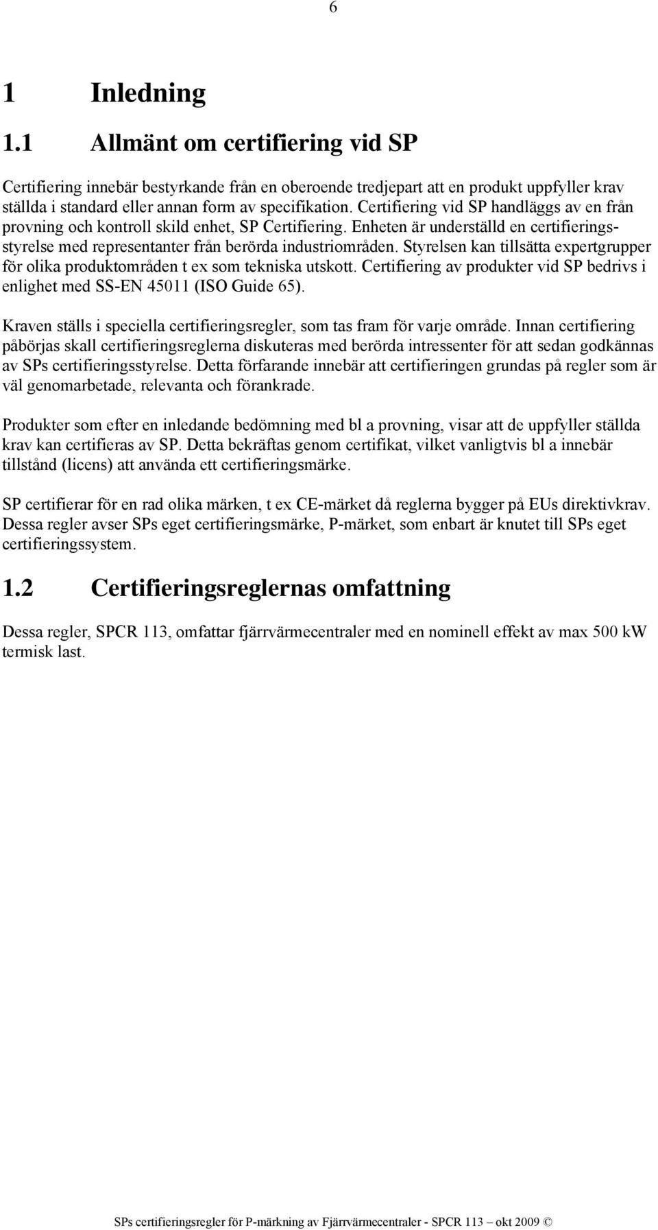 Styrelsen kan tillsätta expertgrupper för olika produktområden t ex som tekniska utskott. Certifiering av produkter vid SP bedrivs i enlighet med SS-EN 45011 (ISO Guide 65).