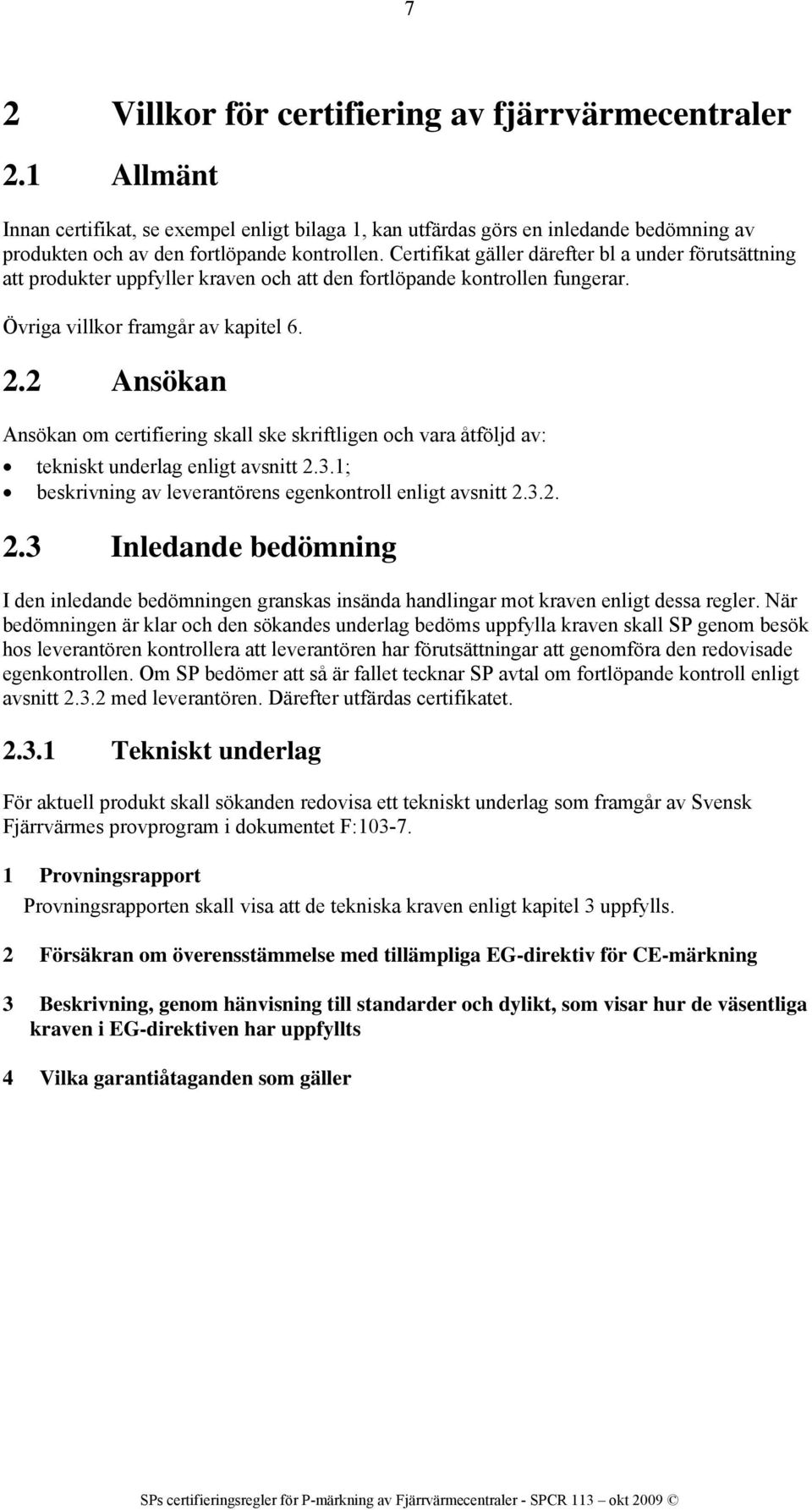 2 Ansökan Ansökan om certifiering skall ske skriftligen och vara åtföljd av: tekniskt underlag enligt avsnitt 2.