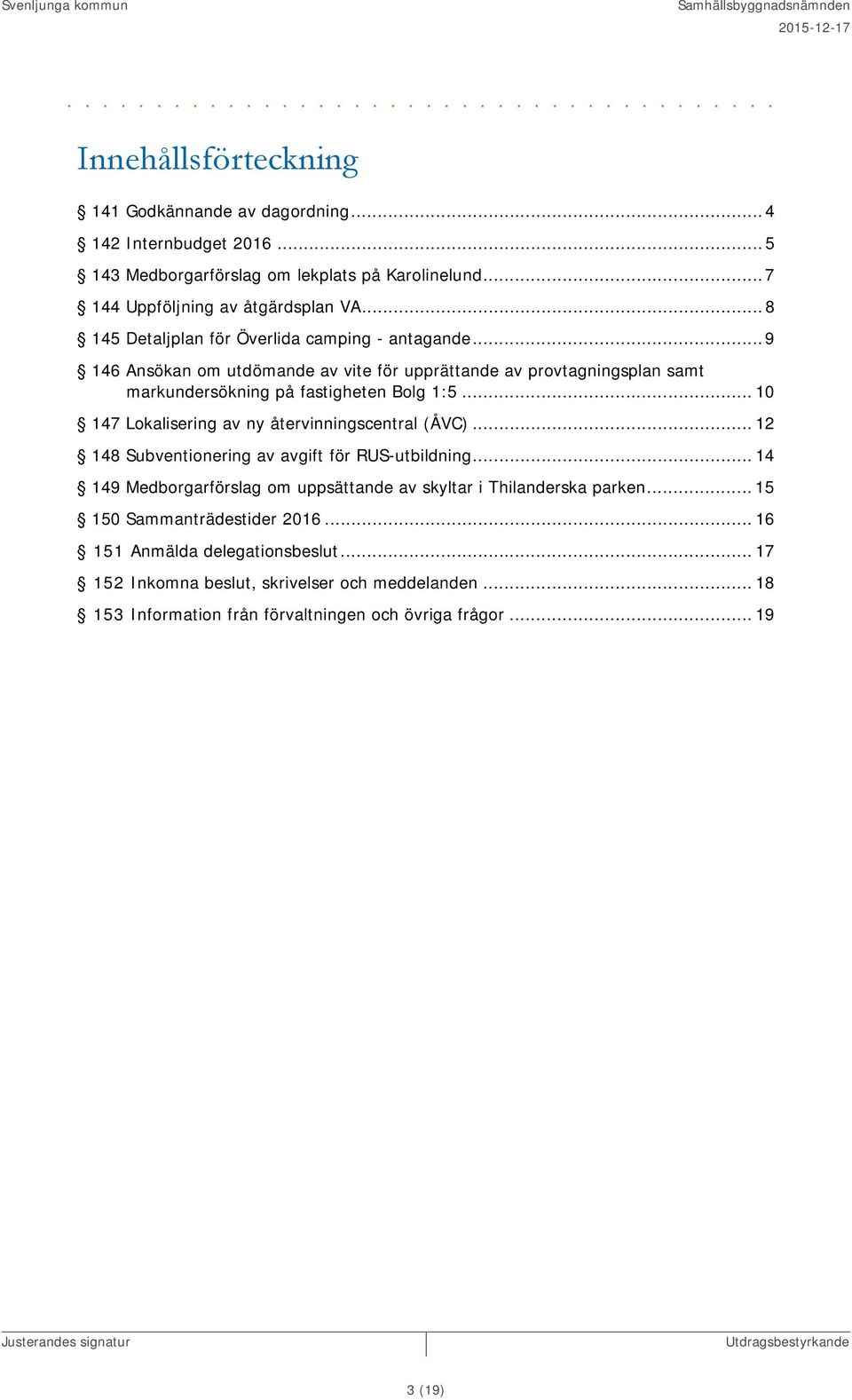 .. 9 146 Ansökan om utdömande av vite för upprättande av provtagningsplan samt markundersökning på fastigheten Bolg 1:5... 10 147 Lokalisering av ny återvinningscentral (ÅVC).