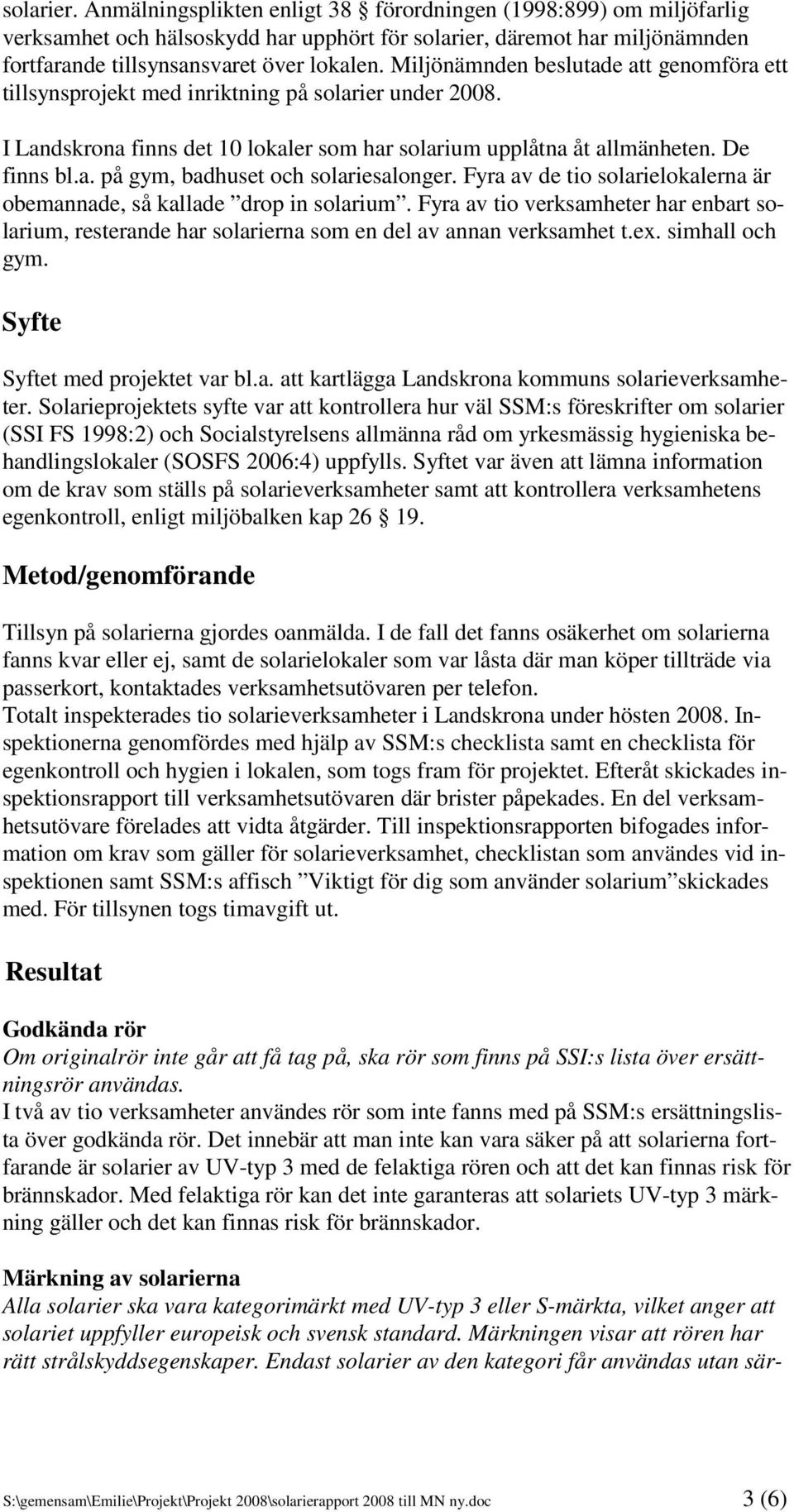 Fyra av de tio solarielokalerna är obemannade, så kallade drop in solarium. Fyra av tio verksamheter har enbart solarium, resterande har solarierna som en del av annan verksamhet t.ex.